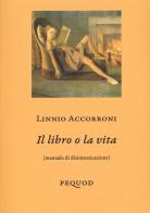 Il libro o la vita (manuale di disintossicazione) di Linnio Accorroni edito da Pequod