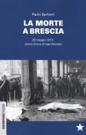 La morte a Brescia. 28 maggio 1974: storia di una strage fascista di Paolo Barbieri edito da Red Star Press