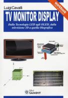 TV monitor display. Dalla tecnologia LED agli OLED, dalla televisione 3D a quella olografica di Luigi Cavalli edito da Sandit Libri