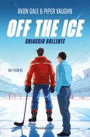 Off the ice. Ghiaccio bollente di Avon Gale, Piper Vaughn edito da HarperCollins Italia