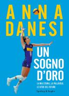 Un sogno d'oro. La mia storia, la pallavolo, le sfide del futuro di Anna Danesi edito da Sperling & Kupfer