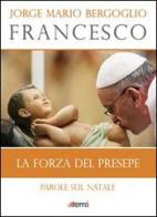 La forza del presepe. Parole sul Natale di Francesco (Jorge Mario Bergoglio) edito da EMI