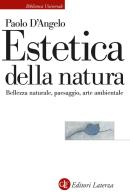 Estetica della natura. Bellezza naturale, paesaggio, arte ambientale di Paolo D'Angelo edito da Laterza