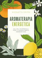 Aromaterapia energetica. Gli oli essenziali per il riequilibrio energetico di Nicoletta Crippa edito da EIFIS Editore