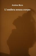 L' ombra senza corpo di Andrea Mura edito da Pubblicato dall'Autore