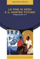 La fine di Gesù e il nostro futuro. Teologia popolare vol. 3 di José Maria Castillo edito da Il Pozzo di Giacobbe