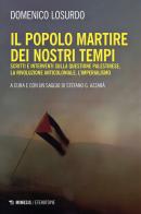 Il popolo martire dei nostri tempi. Scritti e interventi sulla questione palestinese, la rivoluzione anticoloniale, l'imperialismo di Domenico Losurdo edito da Mimesis
