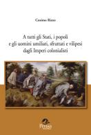 A tutti gli Stati, i popoli e gli uomini umiliati, sfruttati e vilipesi dagli Imperi colonialisti di Cosimo Rizzo edito da Pensa Multimedia