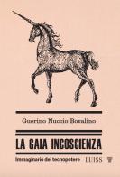 La gaia incoscienza. Immaginario del tecnopotere di Guerino Nuccio Bovalino edito da Luiss University Press