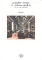 La biblioteca inglese. Lezioni sulla letteratura di Jorge L. Borges edito da Einaudi