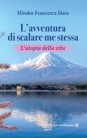 L'avventura di scalare me stessa. L'utopia della vita di Hiroko Francesca Hara edito da Edizioni del Rosone