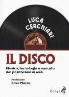 Il disco. Musica, tecnologia e mercato dal positivismo al web di Luca Cerchiari edito da Odoya
