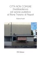 Città non comune. Disobbedienza ed azione pubblica al Rione Traiano di Napoli di Roberta Pacelli edito da INU Edizioni