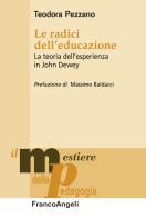 Le radici dell'educazione. La teoria dell'esperienza in John Dewey di Teodora Pezzano edito da Franco Angeli