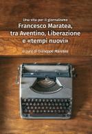 Francesco Maratea, tra Aventino, Liberazione e «tempi nuovi». Una vita per il giornalismo edito da Autopubblicato