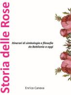 Storia delle rose. Itinerari di simbologia e filosofia da Babilonia a oggi di Enrico Caneva edito da Giardini Caneva aps