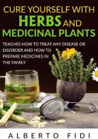 Cure yourself with herbs and medicinal plants. Teaches how to treat any disease or disorder and how to prepare medicines in the family di Alberto Fidi edito da StreetLib