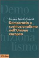 Democrazia e costituzionalismo nell'Unione Europea di Giuseppe F. Mancini edito da Il Mulino