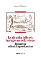 La più antica delle arti, la più giovane delle scienze: la medicina nelle civiltà precolombiane di Giuseppe Morinelli edito da Luciano