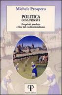 Politica cosa privata. Proprietà assoluta e fine del costituzionalismo di Michele Prospero edito da Pazzini