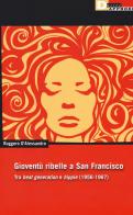 Gioventu ribelle a San Francisco. Tra «beat generation» e «hippie» (1956-1967) di Ruggero D'Alessandro edito da DeriveApprodi