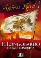 Il Longobardo. Terra di conquista di Andrea Ravel edito da EEE-Edizioni Esordienti E-book