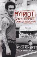 My Riot. Agnostic Front: la mia vita hardcore di Roger Miret, Jon Wiederhorn edito da Red Star Press