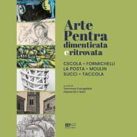 Arte Pentra dimenticata e ritrovata. Cecola, Formichelli, La Posta, Moulin, Succi, Taccola edito da Arthink