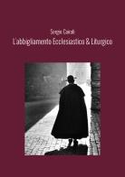 L'abbigliamento ecclesiastico & liturgico di Sergio Cairati edito da StreetLib
