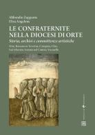 Le confraternite nella diocesi di Orte. Storia, archivi e committenze artistiche. Orte, Bassano in Teverina, Canepina, Chia, San Liberato, Soriano nel Cimino, Vasanello di Abbondio Zuppante, Elisa Angelone edito da Sette città