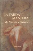 La tarda Maniera. Da Vasari a Barocci edito da Il Lavoro Editoriale