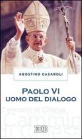 Paolo VI uomo del dialogo di Agostino Casaroli edito da EDB