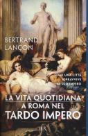 La vita quotidiana a Roma nel tardo impero di Bertrand Lançon edito da Rizzoli