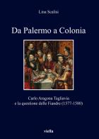 Da Palermo a Colonia. Carlo Aragona Tagliavia e la questione delle Fiandre (1577-1580) di Lina Scalisi edito da Viella