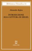 Introduzione alla lettura di Hegel - Lezioni sulla «Fenomenologia dello Spirito» tenute dal 1933 al 1939 all' Ecole Pratique des Hautes Etudes raccolte e... di Alexandre Kojève edito da Adelphi