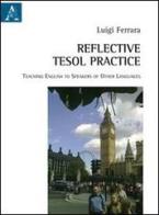 Reflective Tesol practice teaching English to speakers of other languages di Luigi Ferrara edito da Aracne