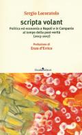 Scripta volant. Politica ed economia a Napoli e in Campania al tempo della post-verità (2013-2017) di Sergio Locoratolo edito da Guida