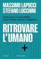 Ritrovare l'umano. Perché non c'è sostenibilità senza Health, Human e Happiness di Massimo Lapucci, Stefano Lucchini edito da Baldini + Castoldi
