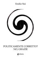 Politicamente corretto? No grazie di Emilio Sisi edito da EBS Print