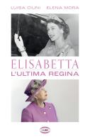 Elisabetta. L'ultima regina di Luisa Ciuni, Elena Mora edito da Cairo