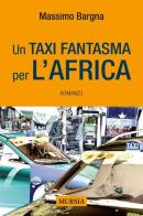 Un taxi fantasma per l'Africa di Massimo Bargna edito da Ugo Mursia Editore