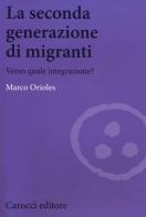 La seconda generazione di migranti. Verso quale integrazione? di Marco Orioles edito da Carocci