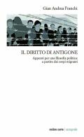 Il diritto di Antigone. Appunti per una filosofia politica: a partire dai corpi migranti di Gian Andrea Franchi edito da Ombre Corte