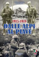 Dalle Alpi al Piave-From Alpi to Piave river. 1915-1918. Ediz. bilingue di Guido Aviani Fulvio, Errico De Luca edito da Aviani & Aviani editori