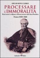 Processare l'immoralità. Reati contro la religione e il buon costume nello Stato Pontificio. Fermo 1830-1860 di Giulio Rufo Clerici edito da Andrea Livi Editore