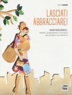 Lasciati abbracciare! Babywearing: benefici, guida pratica e istruzioni per portare il tuo bambino di Licia Negri edito da Mental Fitness Publishing