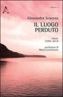Il luogo perduto. Poesie (1996-2013) di Alessandra Scarano edito da Aracne