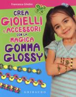 Crea gioielli e accessori con la magica gomma glossy. Con gadget di Francesca Ghidini edito da Gribaudo