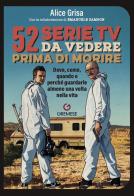 52 serie TV da vedere prima di morire. Dove, come, quando e perché guardarle almeno una volta nella vita di Alice Grisa, Emanuele Zambon edito da Gremese Editore