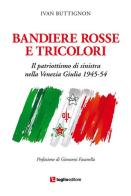 Bandiere rosse e tricolori. Il patriottismo di sinistra nella Venezia Giulia 1945-54 di Ivan Buttignon edito da Luglio (Trieste)